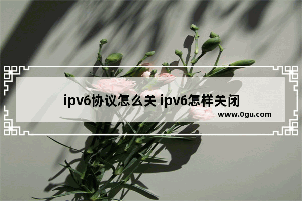 ipv6协议怎么关 ipv6怎样关闭