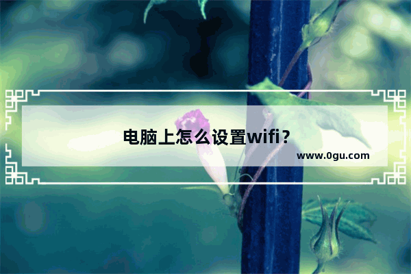 电脑上怎么设置wifi？