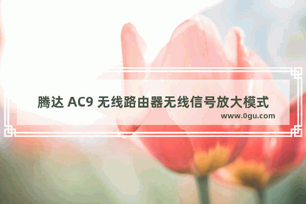 腾达 AC9 无线路由器无线信号放大模式设置
