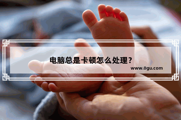 电脑总是卡顿怎么处理？