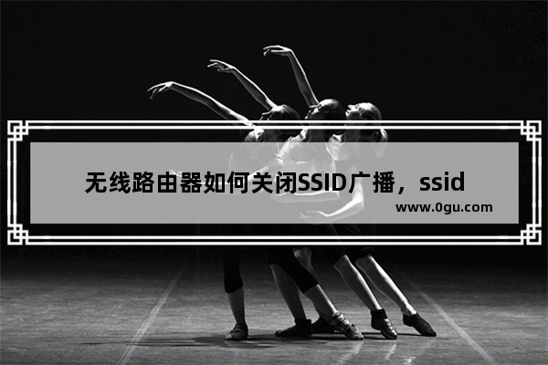 无线路由器如何关闭SSID广播，ssid广播在哪开启