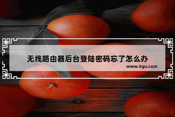 无线路由器后台登陆密码忘了怎么办