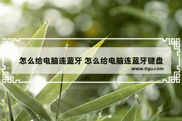 怎么给电脑连蓝牙 怎么给电脑连蓝牙键盘
