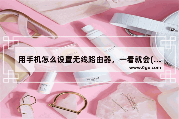用手机怎么设置无线路由器，一看就会(如何用手机设置无线路由器，一目了然。)