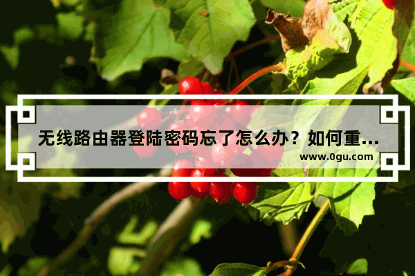 无线路由器登陆密码忘了怎么办？如何重新设置密码？