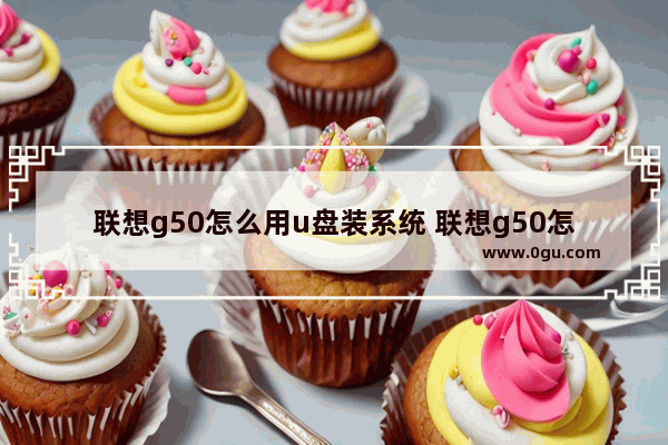 联想g50怎么用u盘装系统 联想g50怎么用u盘装系统教程