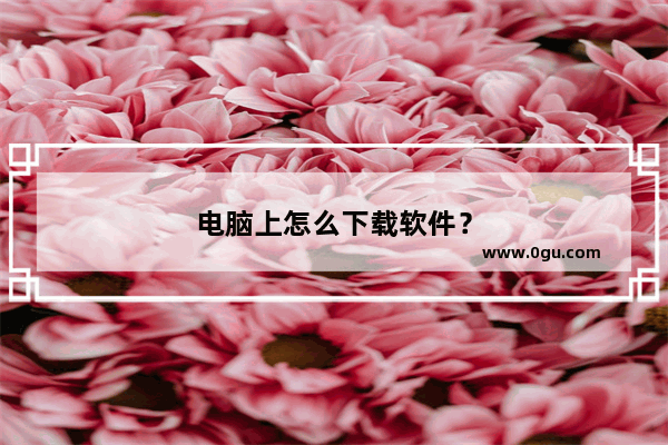 电脑上怎么下载软件？