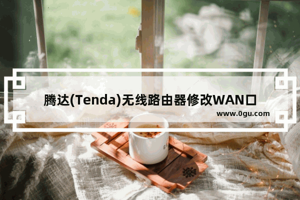 腾达(Tenda)无线路由器修改WAN口速率的方法