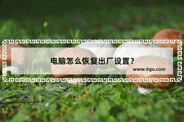 电脑怎么恢复出厂设置？