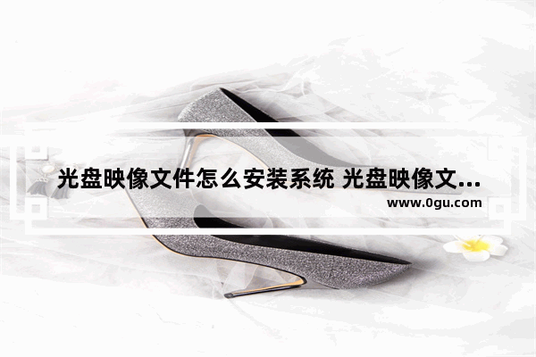 光盘映像文件怎么安装系统 光盘映像文件怎么安装系统软件