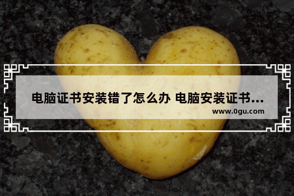 电脑证书安装错了怎么办 电脑安装证书报错