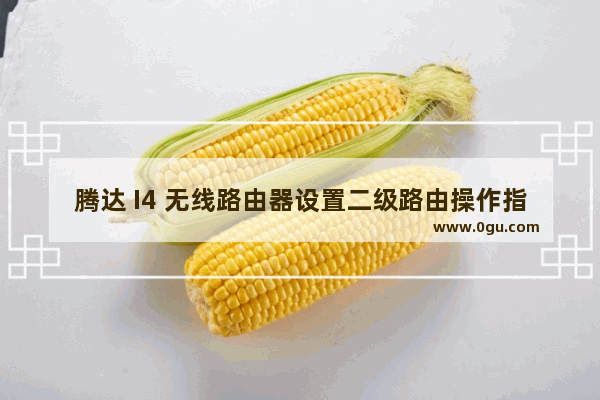 腾达 I4 无线路由器设置二级路由操作指南
