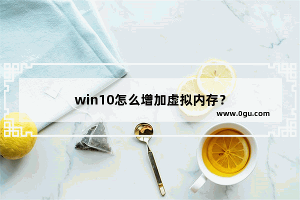 win10怎么增加虚拟内存？