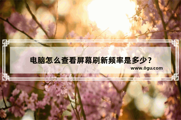电脑怎么查看屏幕刷新频率是多少？