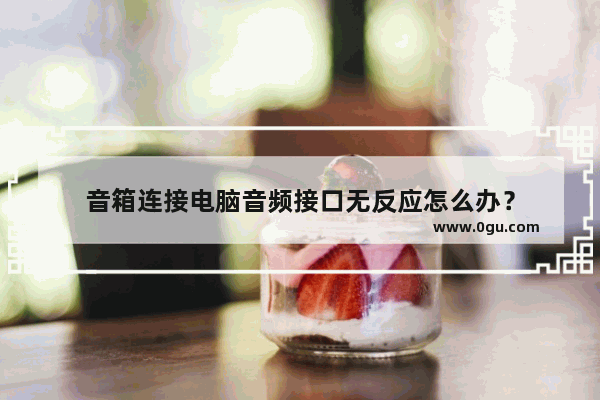 音箱连接电脑音频接口无反应怎么办？