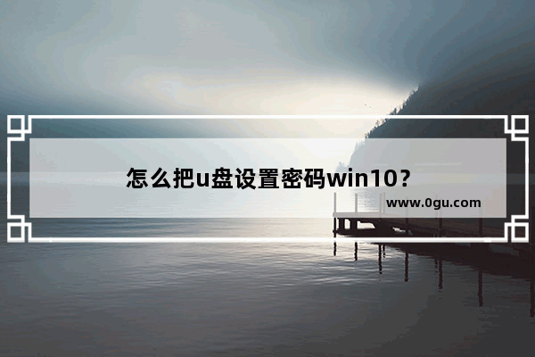怎么把u盘设置密码win10？