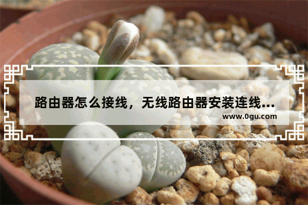 路由器怎么接线，无线路由器安装连线图文教程(如何连接路由器，如何安装无线路由器，如何连接无线路由器。)