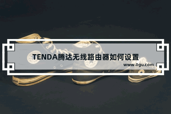 TENDA腾达无线路由器如何设置