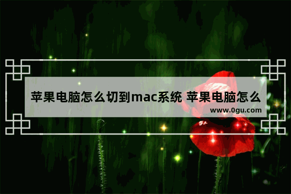 苹果电脑怎么切到mac系统 苹果电脑怎么切到mac系统桌面