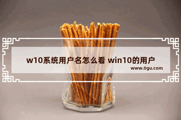 w10系统用户名怎么看 win10的用户名怎么看
