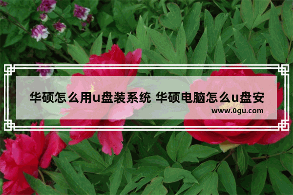 华硕怎么用u盘装系统 华硕电脑怎么u盘安装系统教程图解