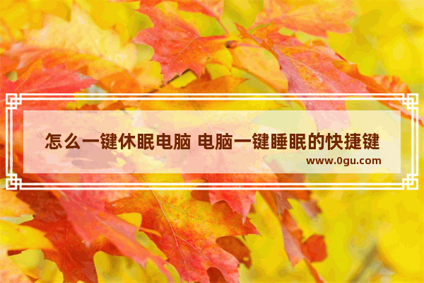 怎么一键休眠电脑 电脑一键睡眠的快捷键