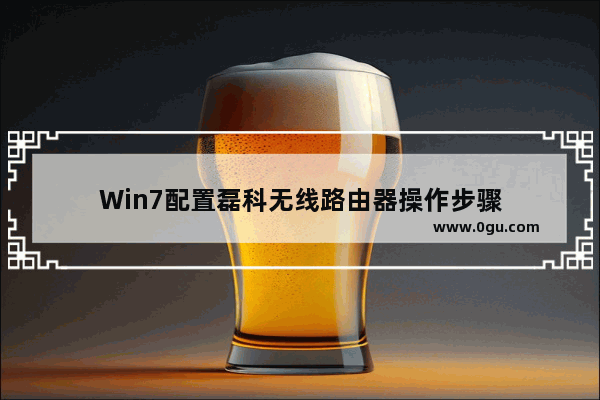 Win7配置磊科无线路由器操作步骤