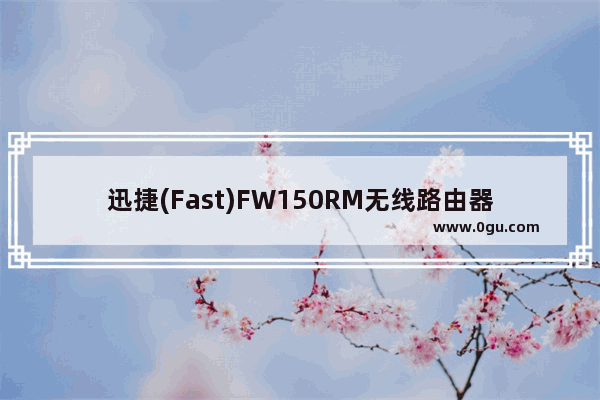 迅捷(Fast)FW150RM无线路由器Client模式设置上网