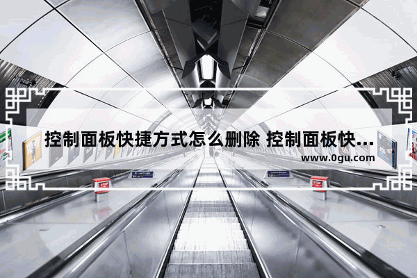 控制面板快捷方式怎么删除 控制面板快捷方式怎么删除掉