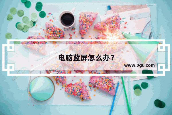 电脑蓝屏怎么办？