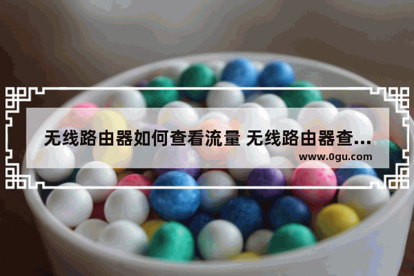 无线路由器如何查看流量 无线路由器查看流量方法【介绍】