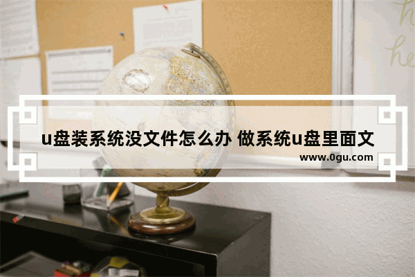 u盘装系统没文件怎么办 做系统u盘里面文件不见了怎么办