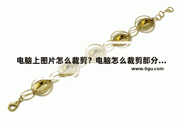 电脑上图片怎么裁剪？电脑怎么裁剪部分图片？