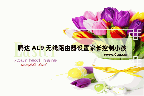 腾达 AC9 无线路由器设置家长控制小孩上网指南
