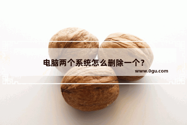 电脑两个系统怎么删除一个？