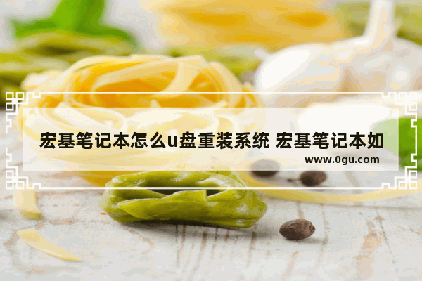 宏基笔记本怎么u盘重装系统 宏基笔记本如何用u盘重装系统win7,按什么键进入系统