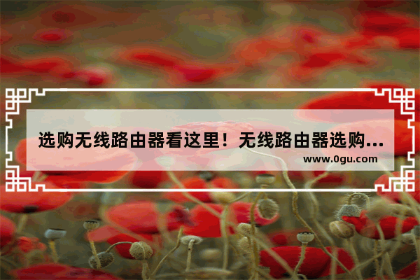 选购无线路由器看这里！无线路由器选购三大误区