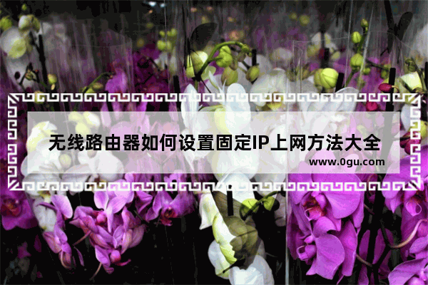 无线路由器如何设置固定IP上网方法大全