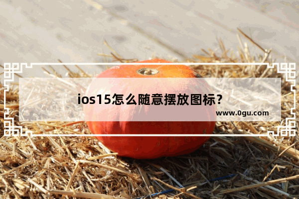 ios15怎么随意摆放图标？