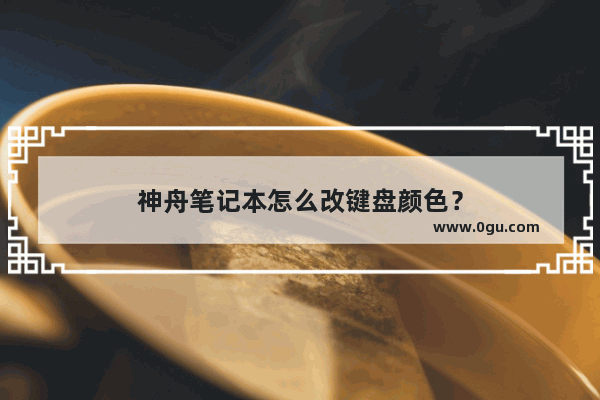 神舟笔记本怎么改键盘颜色？