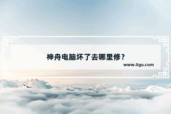 神舟电脑坏了去哪里修？