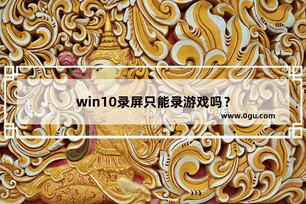 win10录屏只能录游戏吗？
