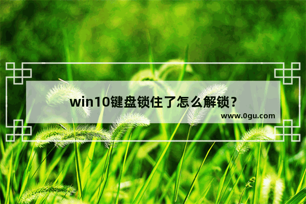 win10键盘锁住了怎么解锁？