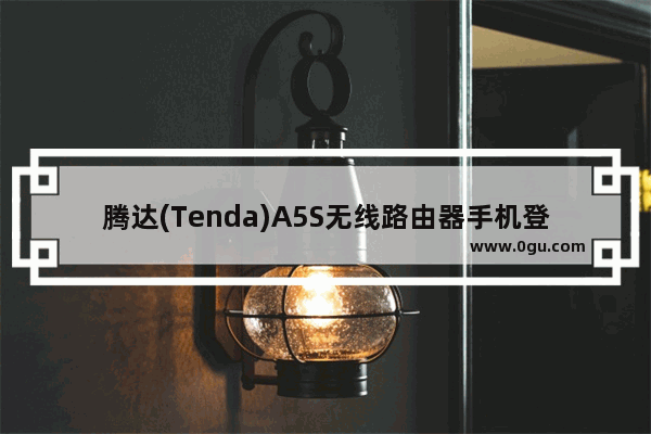 腾达(Tenda)A5S无线路由器手机登陆设置上网