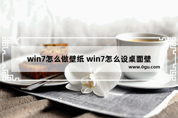 win7怎么做壁纸 win7怎么设桌面壁纸
