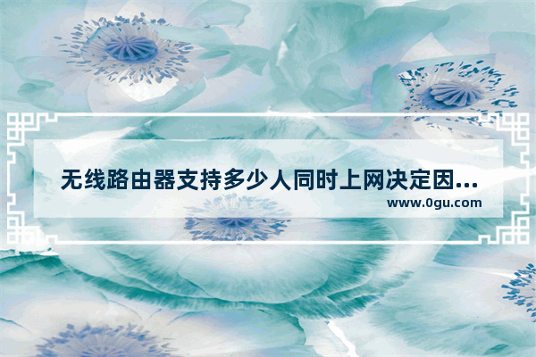 无线路由器支持多少人同时上网决定因素是什么【详细介绍】