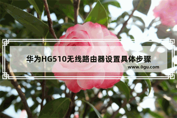 华为HG510无线路由器设置具体步骤