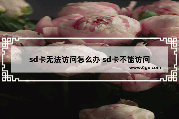 sd卡无法访问怎么办 sd卡不能访问