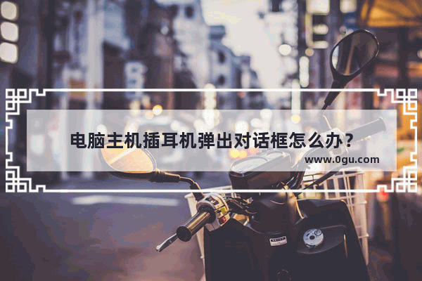 电脑主机插耳机弹出对话框怎么办？