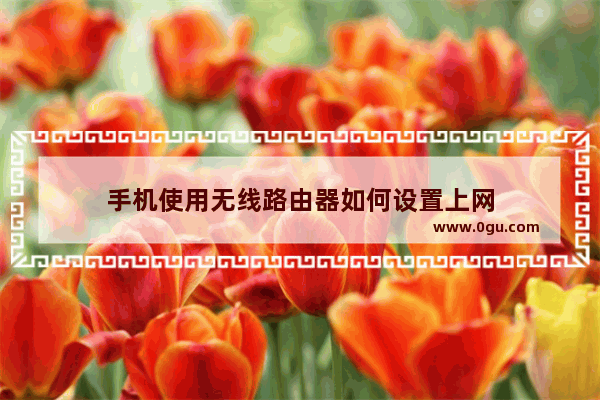 手机使用无线路由器如何设置上网